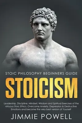 Stoicism: Leadership, disciplină, mentalitate, înțelepciune și exerciții spirituale ale virtuosului Etica stoică. Învingeți anxietatea, depresia - Stoicism: Leadership, Discipline, Mindset, Wisdom and Spiritual Exercises of the virtuous Stoic Ethics. Overcome Anxiety, Depres