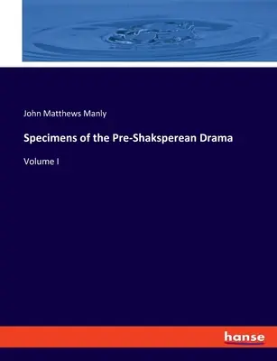Specimens of the Pre-Shaksperean Drama: Volumul I - Specimens of the Pre-Shaksperean Drama: Volume I