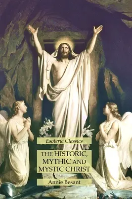 Hristosul istoric, mitic și mistic: Clasici Esoterici - The Historic, Mythic and Mystic Christ: Esoteric Classics