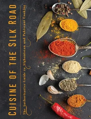 Cuisine of the Silk Road: Ghidul autoritar al bucătăriei afgane și pakistaneze - Cuisine of the Silk Road: The Authoritative Guide to Afghanistan and Pakistani Cooking