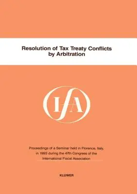 IFA: Rezolvarea conflictelor privind tratatele fiscale prin arbitraj (International Fiscal Association (Ifa)) - Ifa: Resolution Of Tax Treaty Conflicts By Arbitration (International Fiscal Association (Ifa))
