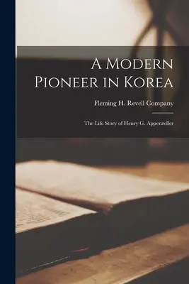 Un pionier modern în Coreea; povestea vieții lui Henry G. Appenzeller - A Modern Pioneer in Korea; the Life Story of Henry G. Appenzeller