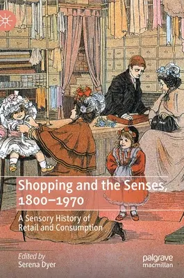 Cumpărăturile și simțurile, 1800-1970: O istorie senzorială a comerțului cu amănuntul și a consumului - Shopping and the Senses, 1800-1970: A Sensory History of Retail and Consumption