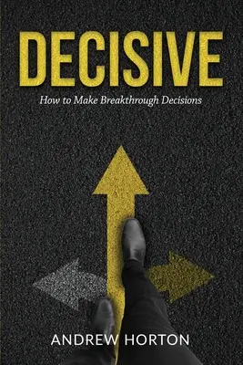 Decisiv: Cum să iei decizii revoluționare - Decisive: How to Make Breakthrough Decisions