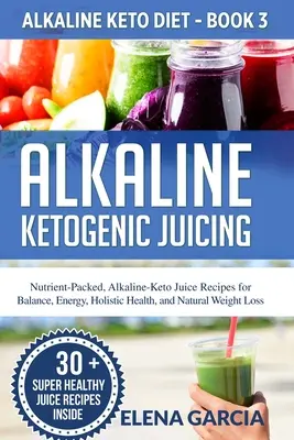 Sucuri ketogenice alcaline: Rețete de sucuri keto-alcaline, pline de nutrienți, pentru echilibru, energie, sănătate holistică și pierdere în greutate naturală - Alkaline Ketogenic Juicing: Nutrient-Packed, Alkaline-Keto Juice Recipes for Balance, Energy, Holistic Health, and Natural Weight Loss