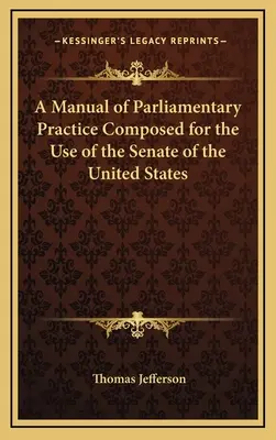 A Manual of Parliamentary Practice Composed for the Use of the Senate of the United States