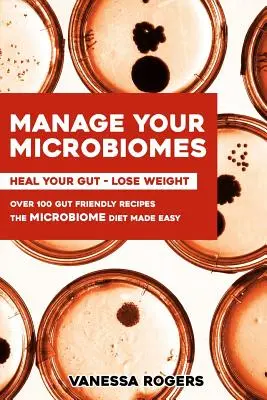 Gestionați-vă MICROBIOMII: Peste 100 de rețete prietenoase cu intestinele. Dieta micriobiomului făcută ușor. Vindecă-ți GUT-ul - Slăbește. - Manage your MICROBIOMES: Over 100 gut friendly recipes. The micriobiome diet made easy. Heal your GUT - Lose Weight.
