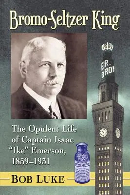 Regele Bromo-Seltzer: Viața opulentă a căpitanului Isaac Ike Emerson, 1859-1931 - Bromo-Seltzer King: The Opulent Life of Captain Isaac Ike Emerson, 1859-1931