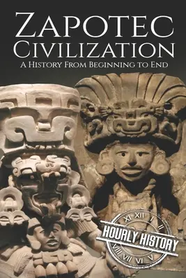 Civilizația Zapotec: O istorie de la început până la sfârșit - Zapotec Civilization: A History from Beginning to End