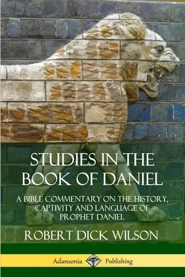 Studii în Cartea lui Daniel: Un comentariu biblic despre istoria, captivitatea și limba profetului Daniel (Studies in the Book of Daniel: A Bible Commentary on the History, Captivity and Language of Prophet Daniel) - Studies in the Book of Daniel: A Bible Commentary on the History, Captivity and Language of Prophet Daniel
