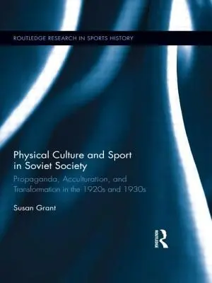 Cultura fizică și sportul în societatea sovietică: Propagandă, aculturație și transformare în anii 1920 și 1930 - Physical Culture and Sport in Soviet Society: Propaganda, Acculturation, and Transformation in the 1920s and 1930s