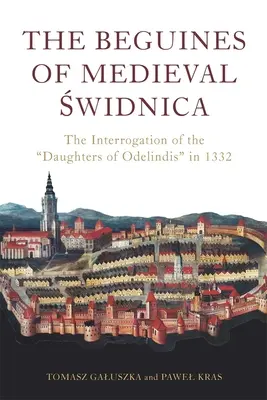 Beguinele din Świdnica medievală: Interogatoriul fiicelor lui Odelindis în 1332 - The Beguines of Medieval Świdnica: The Interrogation of the Daughters of Odelindis in 1332