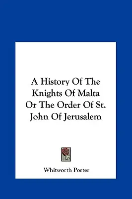 O istorie a Cavalerilor de Malta sau a Ordinului Sfântului Ioan de Ierusalim - A History of the Knights of Malta or the Order of St. John of Jerusalem
