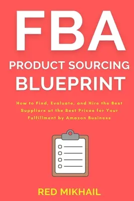 FBA Product Sourcing Blueprint: Cum să găsiți, să evaluați și să angajați cei mai buni furnizori la cele mai bune prețuri pentru afacerea dvs. Fulfillment by Amazon - FBA Product Sourcing Blueprint: How to Find, Evaluate, and Hire the Best Suppliers at the Best Prices for Your Fulfillment by Amazon Business