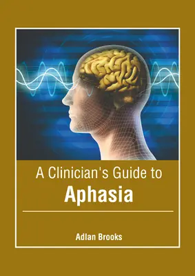 Ghidul clinicianului pentru afazie (A Clinician's Guide to Aphasia) - A Clinician's Guide to Aphasia