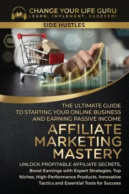 Măiestria marketingului afiliat: Ghidul final pentru a începe afacerea dvs. online de marketing afiliat și pentru a câștiga venituri pasive - Affiliate Marketing Mastery: The Ultimate Guide to Starting Your Affiliate Marketing Online Business and Earning Passive Income