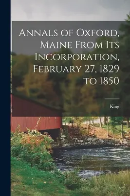 Analele din Oxford, Maine de la încorporarea sa, 27 februarie 1829 la 1850 - Annals of Oxford, Maine From Its Incorporation, February 27, 1829 to 1850