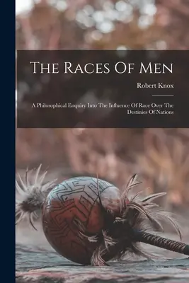 The Races Of Men: O investigație filozofică asupra influenței rasei asupra destinelor națiunilor - The Races Of Men: A Philosophical Enquiry Into The Influence Of Race Over The Destinies Of Nations