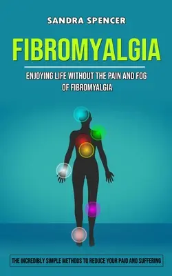 Fibromialgia: Bucurându-vă de viață fără durerea și ceața fibromialgiei (Metode incredibil de simple pentru a vă reduce durerea și suferințain - Fibromyalgia: Enjoying Life Without the Pain and Fog of Fibromyalgia (The Incredibly Simple Methods to Reduce Your Paid and Sufferin