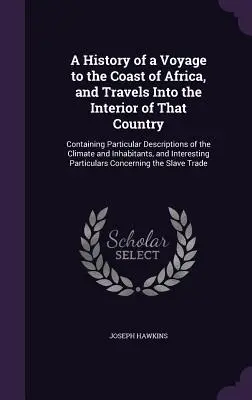 A History of a Voyage to the Coast of Africa, and Travels Into the Interior of That Country: Conține descrieri particulare ale climei și ale interiorului - A History of a Voyage to the Coast of Africa, and Travels Into the Interior of That Country: Containing Particular Descriptions of the Climate and Inh