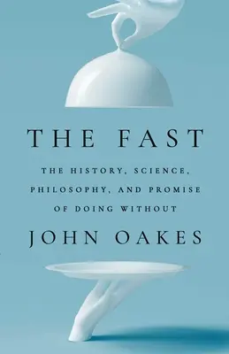 The Fast: Istoria, știința, filozofia și promisiunea de a face fără - The Fast: The History, Science, Philosophy, and Promise of Doing Without