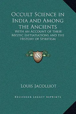 Știința ocultă în India și printre antici: Cu o prezentare a inițierilor lor mistice și a istoriei spiritismului - Occult Science in India and Among the Ancients: With an Account of their Mystic Initiatiations and the History of Spiritism