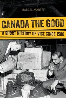 Canada cea bună: O scurtă istorie a moravurilor de la 1500 încoace - Canada the Good: A Short History of Vice Since 1500