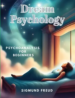 Psihologia viselor: Psihanaliză pentru începători - Dream Psychology: Psychoanalysis for Beginners