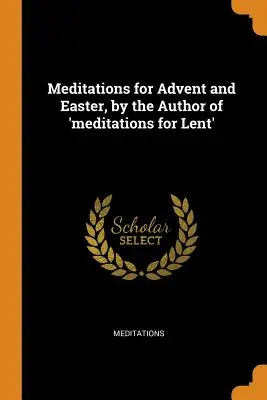 Meditații pentru Advent și Paști, de autorul cărții „Meditații pentru Postul Mare - Meditations for Advent and Easter, by the Author of 'meditations for Lent'