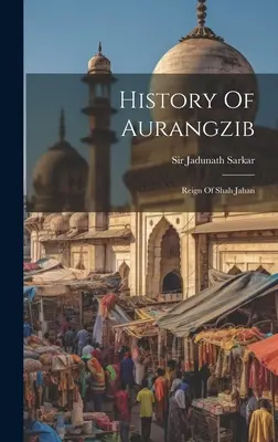 Istoria lui Aurangzib: Domnia lui Shah Jahan - History Of Aurangzib: Reign Of Shah Jahan