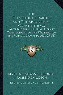 The Clementine Homilies and The Apostolical Constitutions: Ante Nicene Christian Library Translations of the Writings of the Fathers Down to AD 325 V1