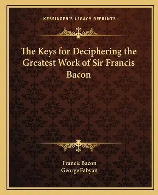 Cheile pentru descifrarea celei mai mari opere a lui Sir Francis Bacon - The Keys for Deciphering the Greatest Work of Sir Francis Bacon