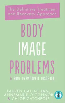 Body Image Problems and Body Dysmorphic Disorder (Probleme de imagine corporală și tulburare dismorfică corporală): Abordarea definitivă a tratamentului și recuperării - Body Image Problems and Body Dysmorphic Disorder: The Definitive Treatment and Recovery Approach