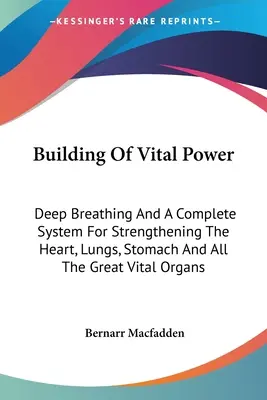 Building Of Vital Power: Respirație profundă și un sistem complet pentru întărirea inimii, a plămânilor, a stomacului și a tuturor marilor organe vitale - Building Of Vital Power: Deep Breathing And A Complete System For Strengthening The Heart, Lungs, Stomach And All The Great Vital Organs