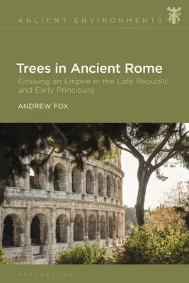 Trees in Ancient Rome: Creșterea unui imperiu la sfârșitul Republicii și începutul Principatului - Trees in Ancient Rome: Growing an Empire in the Late Republic and Early Principate