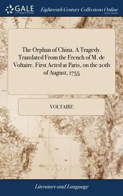 Orfanul din China. O tragedie. Tradusă din franceza lui M. de Voltaire. Jucată pentru prima dată la Paris, pe 20 august 1755 - The Orphan of China. A Tragedy. Translated From the French of M. de Voltaire. First Acted at Paris, on the 20th of August, 1755