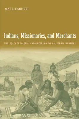 Indieni, misionari și negustori: Moștenirea întâlnirilor coloniale la frontierele Californiei (The Legacy of Colonial Encounters on the California Frontiers) - Indians, Missionaries, and Merchants: The Legacy of Colonial Encounters on the California Frontiers