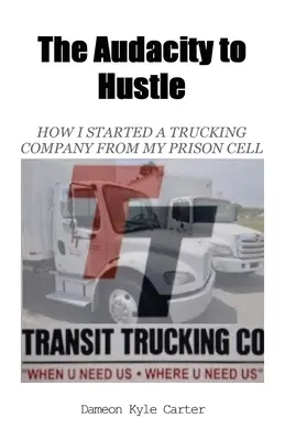 The Audacity to Hustle, Cum am înființat o companie de camioane din celula închisorii mele - The Audacity to Hustle, How I started a trucking company from my prison cell