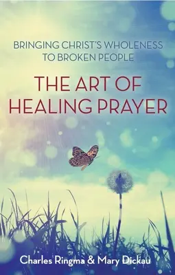 Arta rugăciunii vindecătoare: Aducerea integrității lui Hristos la oamenii distruși - Art of Healing Prayer: Bringing Christ's Wholeness to Broken People