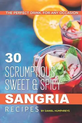 30 de rețete delicioase, dulci și picante de Sangria: Băutura perfectă, pentru orice ocazie - 30 Scrumptious, Sweet Spicy Sangria Recipes: The Perfect Drink, for Any Occasion