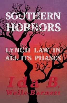 Southern Horrors - Legea Lynch în toate fazele sale: Cu capitole introductive de Irvine Garland Penn și T. Thomas Fortune - Southern Horrors - Lynch Law in All Its Phases: With Introductory Chapters by Irvine Garland Penn and T. Thomas Fortune