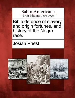 Apărarea biblică a sclaviei, a sorții de origine și a istoriei rasei negre. - Bible defence of slavery, and origin fortunes, and history of the Negro race.
