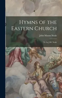 Imnuri ale Bisericii Răsăritene: Tr. de J.M. Neale - Hymns of the Eastern Church: Tr. by J.M. Neale