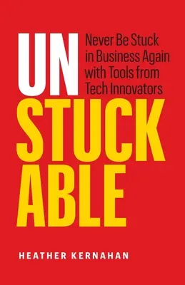 Unstuckable: Never Be Stuck in Business Again with Tools from Tech Innovators (Niciodată să nu te mai blochezi în afaceri cu instrumentele inovatorilor din domeniul tehnologiei) - Unstuckable: Never Be Stuck in Business Again with Tools from Tech Innovators