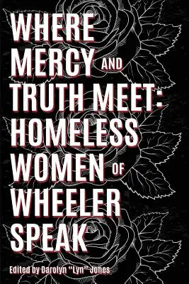 Unde adevărul și mila se întâlnesc: femeile fără adăpost din Wheeler vorbesc - Where Truth and Mercy Meet: Homeless Women of Wheeler Speak