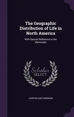 The Geographic Distribution of Life in North America: Cu referire specială la Mammalia - The Geographic Distribution of Life in North America: With Special Reference to the Mammalia