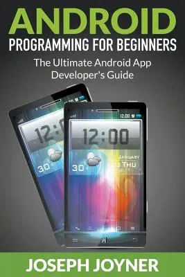 Programare Android pentru începători: Ghidul suprem al dezvoltatorului de aplicații Android - Android Programming For Beginners: The Ultimate Android App Developer's Guide