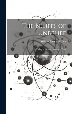 The Beliefs of Unbelief (Credințele necredinței): Studii privind alternativele la credință (Studies in the Alternatives to Faith) - The Beliefs of Unbelief: Studies in the Alternatives to Faith