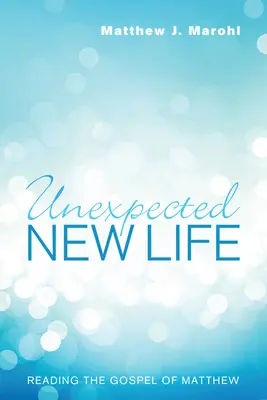 Viață nouă neașteptată: Lectura Evangheliei după Matei - Unexpected New Life: Reading the Gospel of Matthew