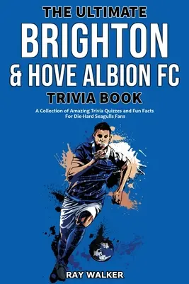 The Ultimate Brighton & Hove Albion FC Trivia Book: O colecție de quiz-uri uimitoare și fapte amuzante pentru fanii înrăiți ai Pescărușilor! - The Ultimate Brighton & Hove Albion FC Trivia Book: A Collection of Amazing Trivia Quizzes and Fun Facts for Die-Hard Seagulls Fans!